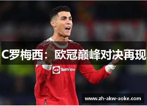 C罗梅西：欧冠巅峰对决再现