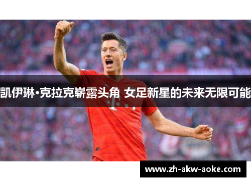 凯伊琳·克拉克崭露头角 女足新星的未来无限可能
