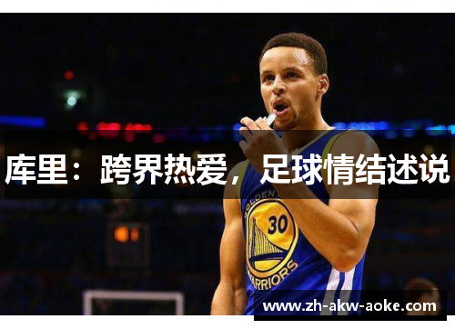 库里：跨界热爱，足球情结述说