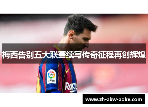 梅西告别五大联赛续写传奇征程再创辉煌