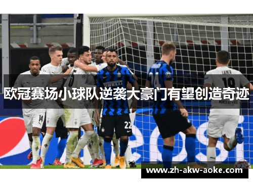 欧冠赛场小球队逆袭大豪门有望创造奇迹