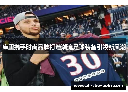库里携手时尚品牌打造潮流足球装备引领新风潮