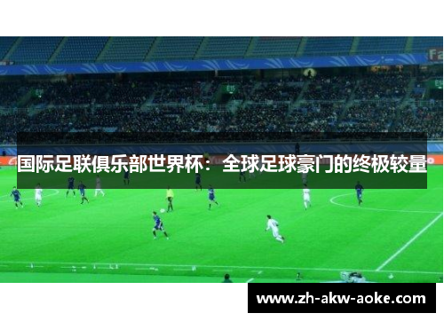 国际足联俱乐部世界杯：全球足球豪门的终极较量