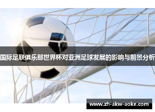 国际足联俱乐部世界杯对亚洲足球发展的影响与前景分析