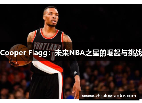 Cooper Flagg：未来NBA之星的崛起与挑战