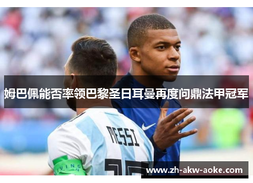 姆巴佩能否率领巴黎圣日耳曼再度问鼎法甲冠军