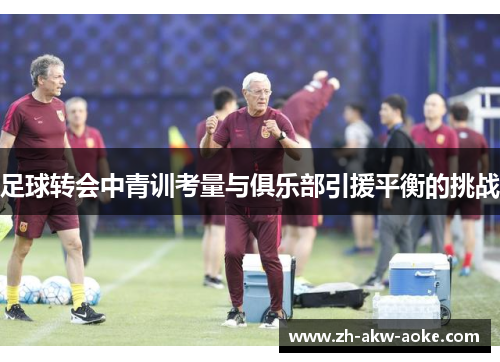 足球转会中青训考量与俱乐部引援平衡的挑战
