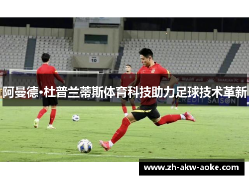 阿曼德·杜普兰蒂斯体育科技助力足球技术革新