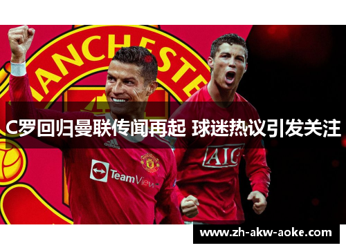 C罗回归曼联传闻再起 球迷热议引发关注