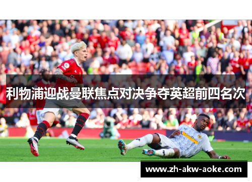 利物浦迎战曼联焦点对决争夺英超前四名次