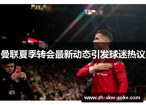 曼联夏季转会最新动态引发球迷热议