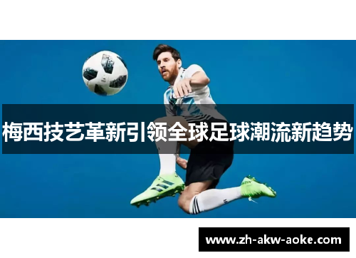 梅西技艺革新引领全球足球潮流新趋势