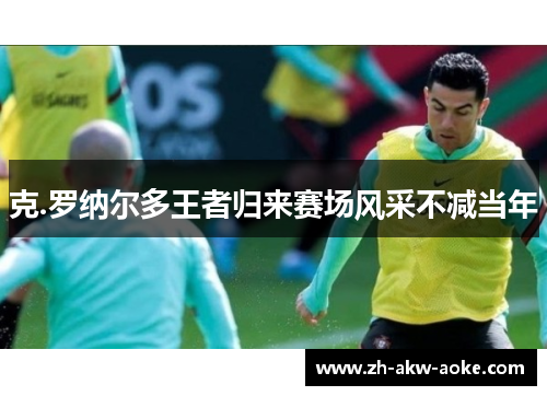 克.罗纳尔多王者归来赛场风采不减当年