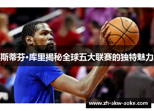 斯蒂芬·库里揭秘全球五大联赛的独特魅力