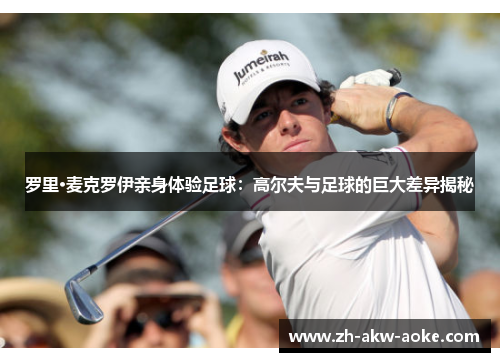 罗里·麦克罗伊亲身体验足球：高尔夫与足球的巨大差异揭秘