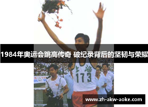 1984年奥运会跳高传奇 破纪录背后的坚韧与荣耀
