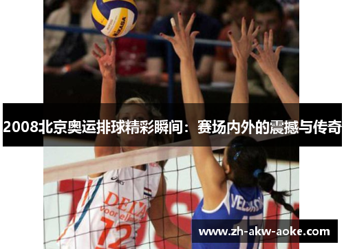 2008北京奥运排球精彩瞬间：赛场内外的震撼与传奇